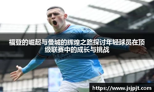 福登的崛起与曼城的辉煌之路探讨年轻球员在顶级联赛中的成长与挑战