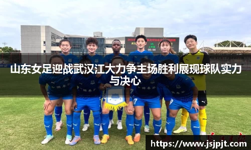 山东女足迎战武汉江大力争主场胜利展现球队实力与决心