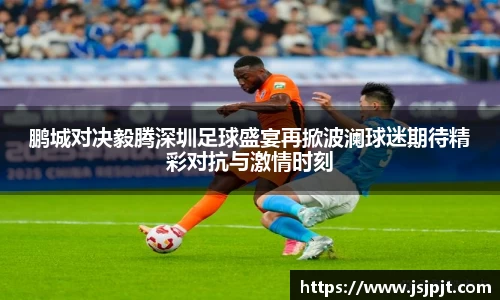 鹏城对决毅腾深圳足球盛宴再掀波澜球迷期待精彩对抗与激情时刻